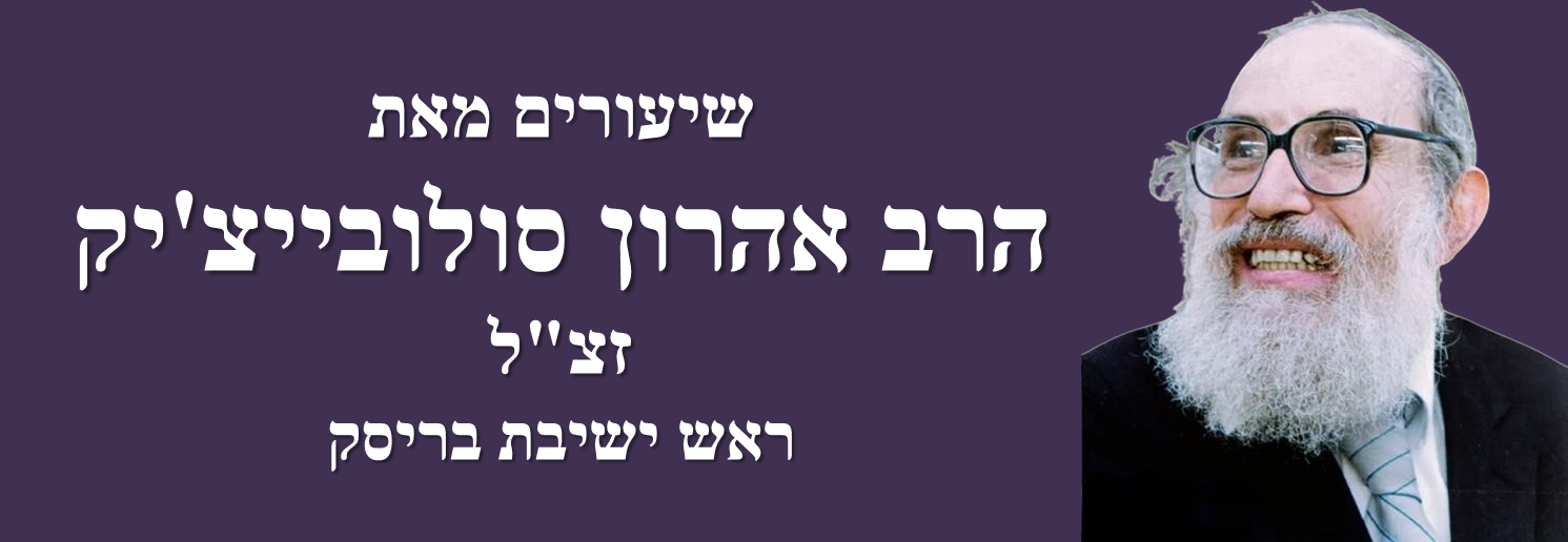 שיעורים מאת הרב אהרון סולובייצ'יק זצ"ל - ראש ישיבת בריסק